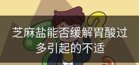 芝麻盐能否缓解胃酸过多引起的不适